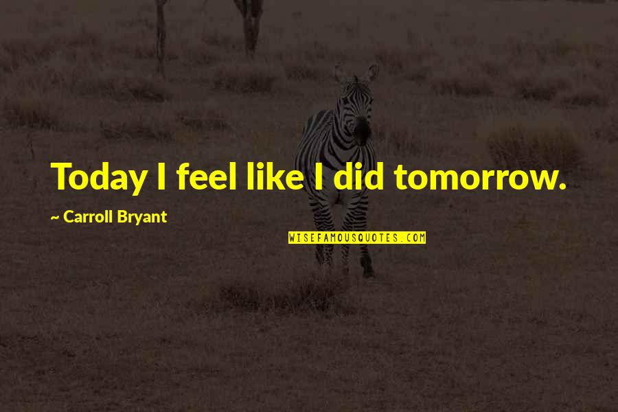 Self Claim Quotes By Carroll Bryant: Today I feel like I did tomorrow. Self Claim Quotes By Carroll Bryant: Today I feel like I did tomorrow.