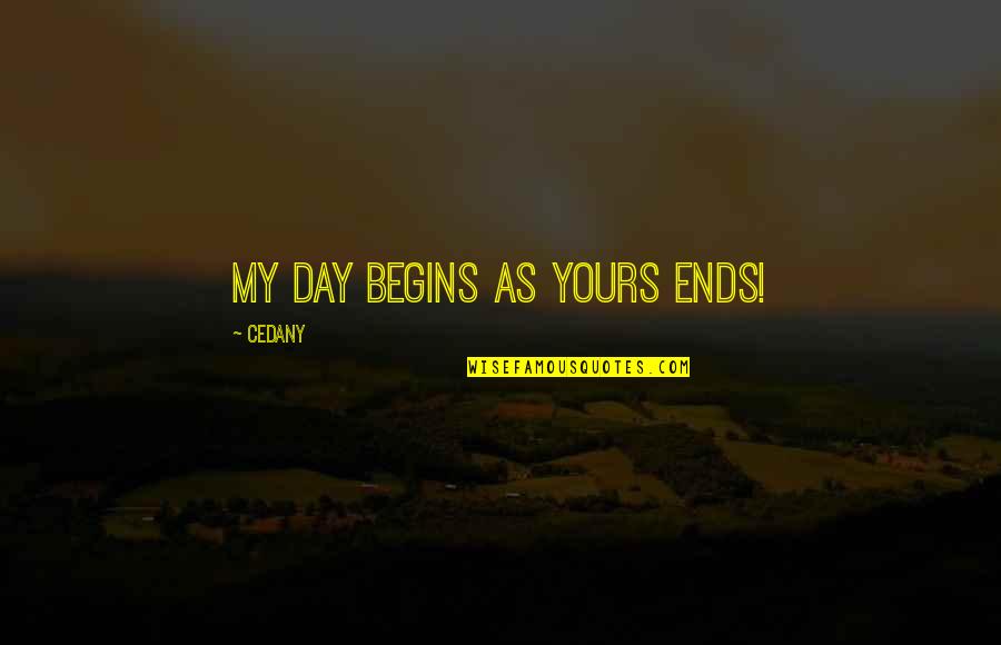 Self Claim Quotes By CeDany: My day begins as yours ends!