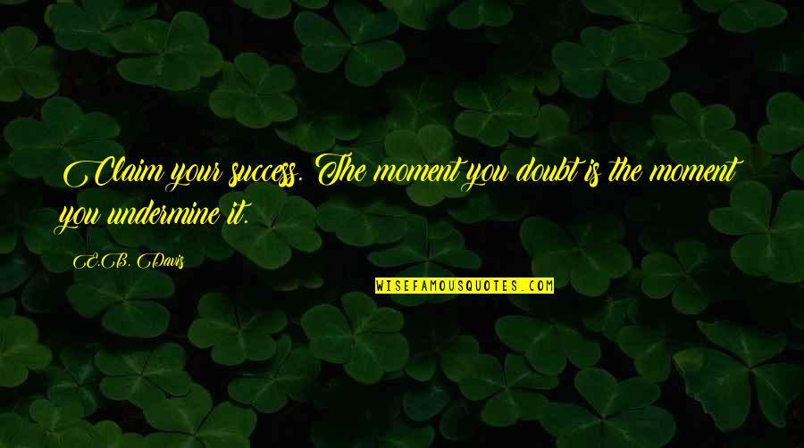 Self Claim Quotes By E.B. Davis: Claim your success. The moment you doubt is