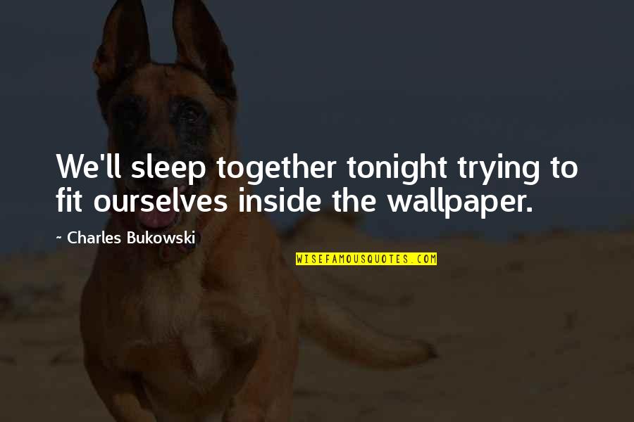 Self Click Pic Quotes By Charles Bukowski: We'll sleep together tonight trying to fit ourselves