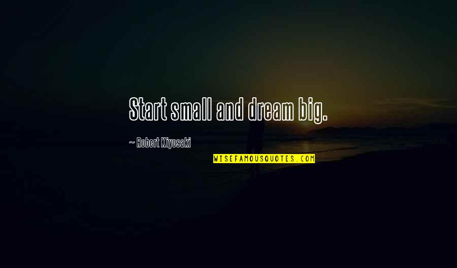 Self Company Is The Best Company Quotes By Robert Kiyosaki: Start small and dream big.