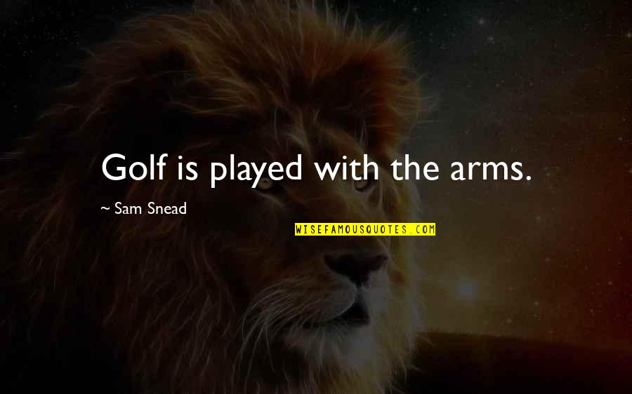 Self Company Is The Best Company Quotes By Sam Snead: Golf is played with the arms.
