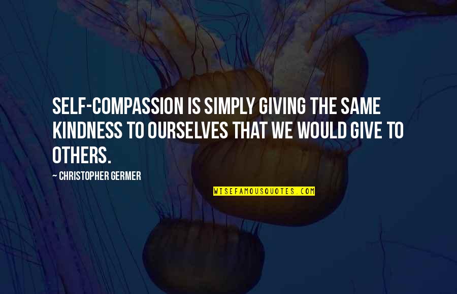 Self Compassion Quotes By Christopher Germer: Self-compassion is simply giving the same kindness to