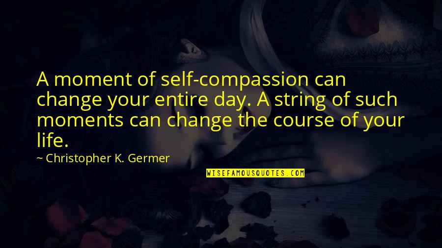 Self Compassion Quotes By Christopher K. Germer: A moment of self-compassion can change your entire