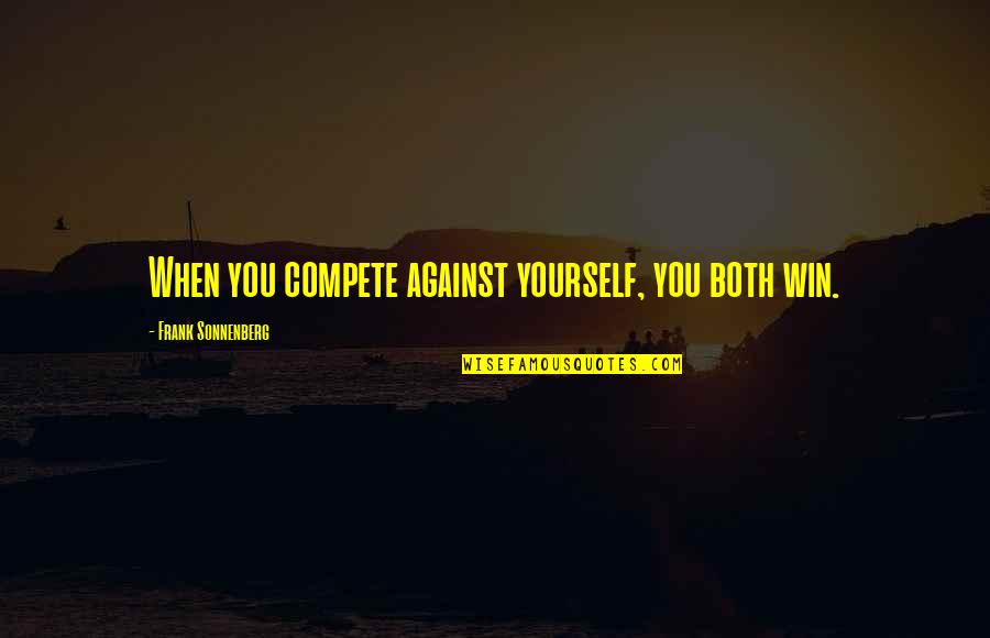 Self Competition Quotes By Frank Sonnenberg: When you compete against yourself, you both win.