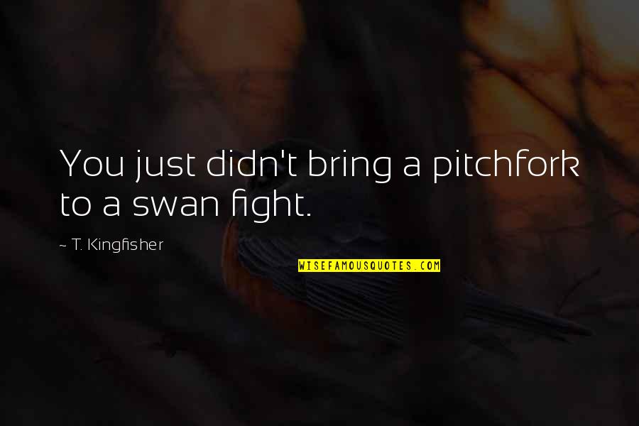 Self Complementing Quotes By T. Kingfisher: You just didn't bring a pitchfork to a