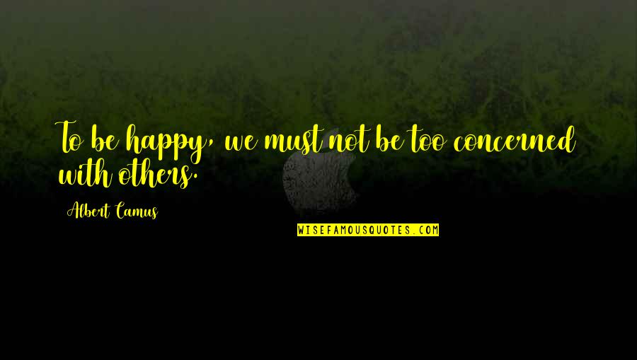 Self Concerned Quotes By Albert Camus: To be happy, we must not be too