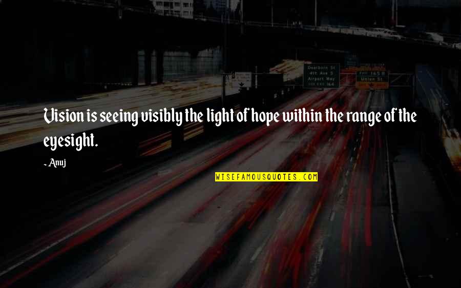 Self Concerned Quotes By Anuj: Vision is seeing visibly the light of hope