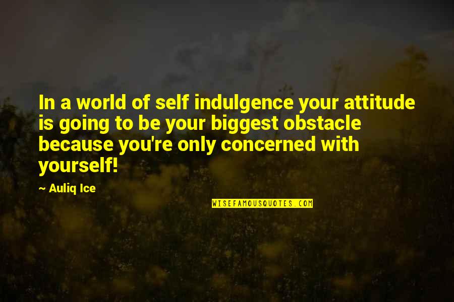 Self Concerned Quotes By Auliq Ice: In a world of self indulgence your attitude