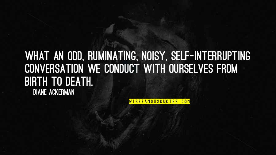 Self Conduct Quotes By Diane Ackerman: What an odd, ruminating, noisy, self-interrupting conversation we
