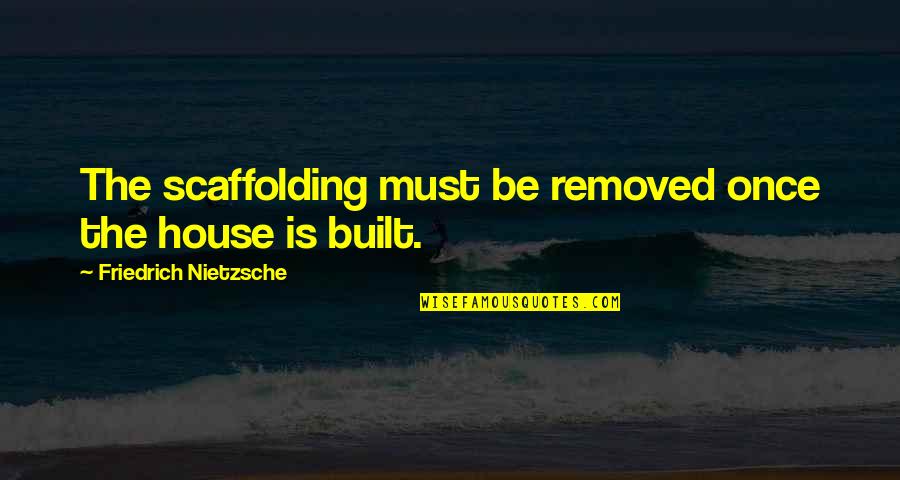 Self Confidence And Arrogance Quotes By Friedrich Nietzsche: The scaffolding must be removed once the house