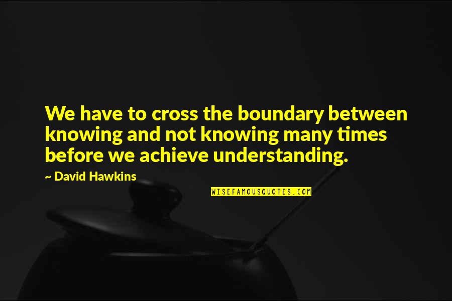 Self Confidence In Arabic Quotes By David Hawkins: We have to cross the boundary between knowing Self Confidence In Arabic Quotes By David Hawkins: We have to cross the boundary between knowing