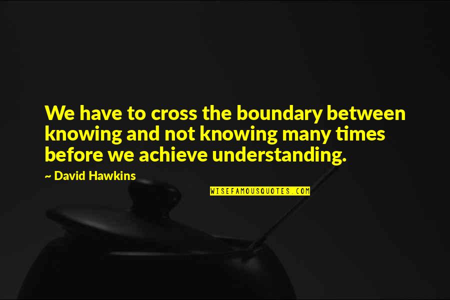 Self Confidence In Arabic Quotes By David Hawkins: We have to cross the boundary between knowing