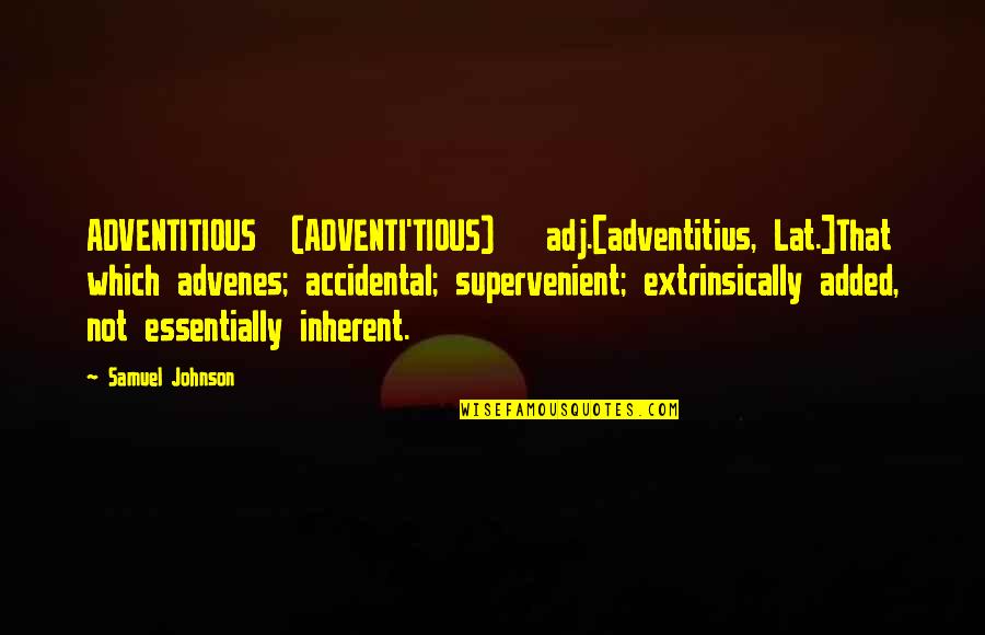 Self Confidence In Arabic Quotes By Samuel Johnson: ADVENTITIOUS (ADVENTI'TIOUS) adj.[adventitius, Lat.]That which advenes; accidental; supervenient;