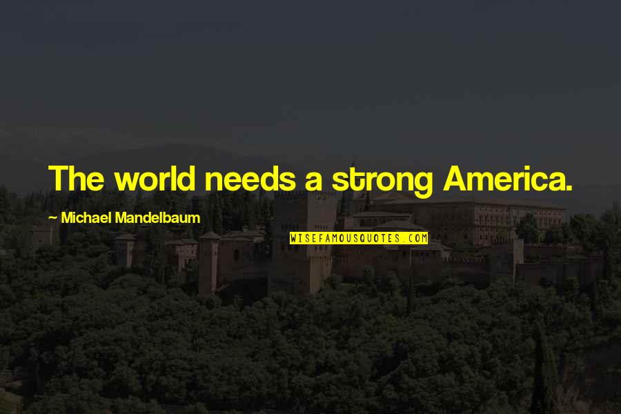 Self Confidence Quote Quotes By Michael Mandelbaum: The world needs a strong America.