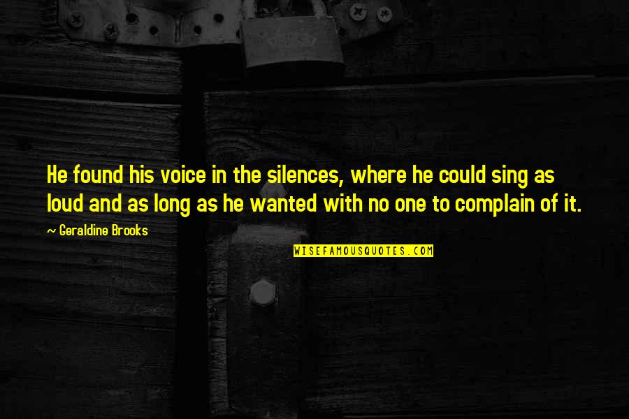 Self Confidence Quotes By Geraldine Brooks: He found his voice in the silences, where Self Confidence Quotes By Geraldine Brooks: He found his voice in the silences, where