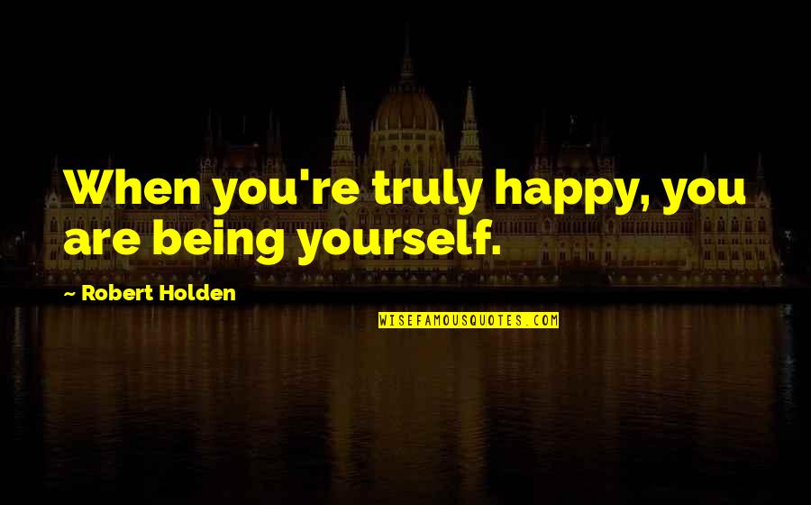 Self Confidence Quotes By Robert Holden: When you're truly happy, you are being yourself.