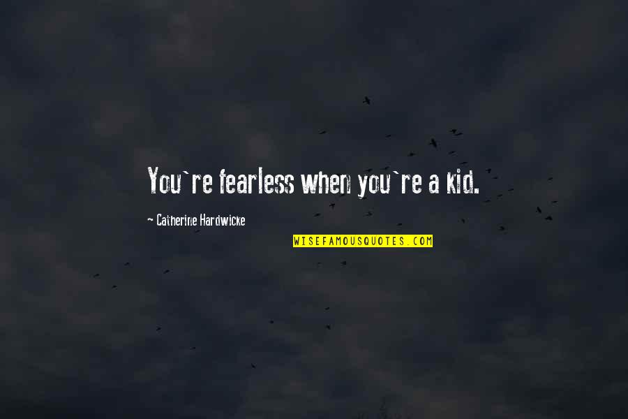 Self Congratulations Quotes By Catherine Hardwicke: You're fearless when you're a kid.