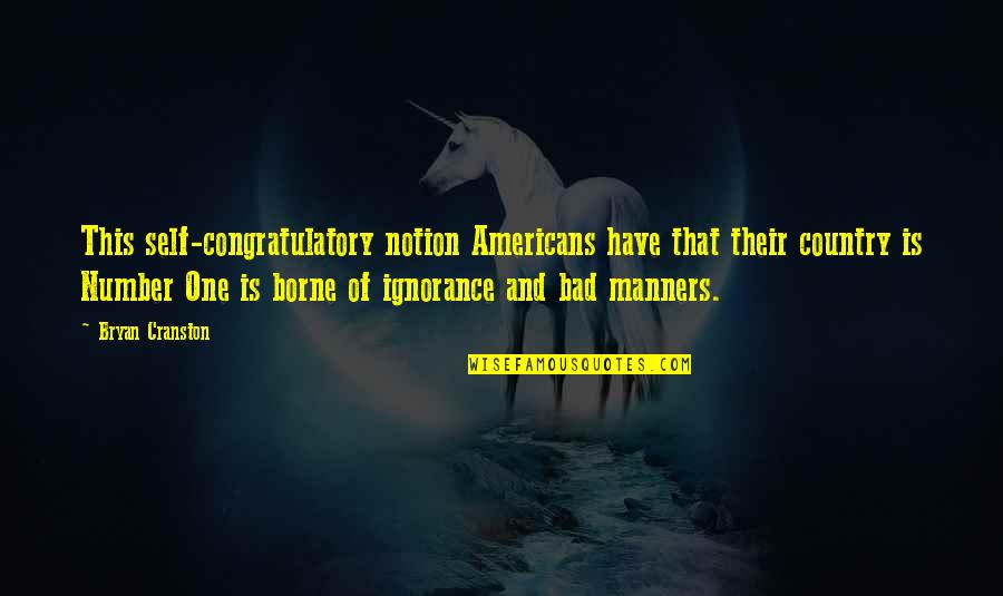 Self Congratulatory Quotes By Bryan Cranston: This self-congratulatory notion Americans have that their country Self Congratulatory Quotes By Bryan Cranston: This self-congratulatory notion Americans have that their country