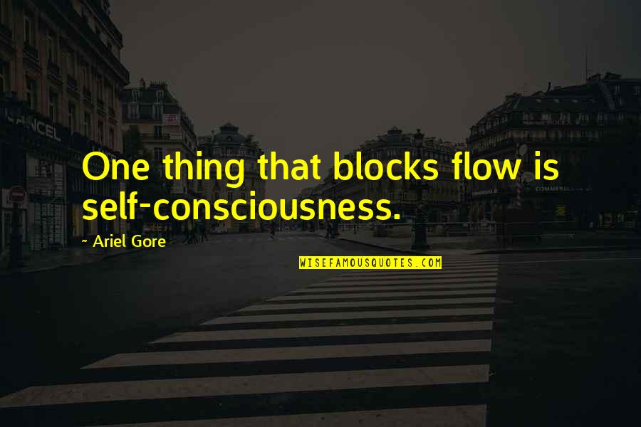 Self Consciousness Quotes By Ariel Gore: One thing that blocks flow is self-consciousness.