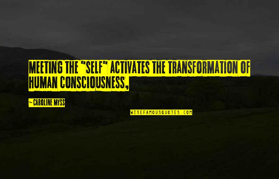 Self Consciousness Quotes By Caroline Myss: Meeting the "self" activates the transformation of human