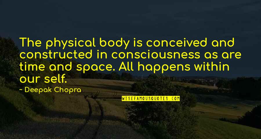 Self Consciousness Quotes By Deepak Chopra: The physical body is conceived and constructed in