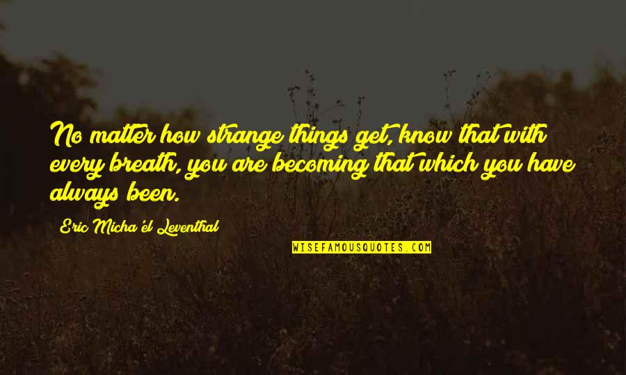 Self Consciousness Quotes By Eric Micha'el Leventhal: No matter how strange things get, know that