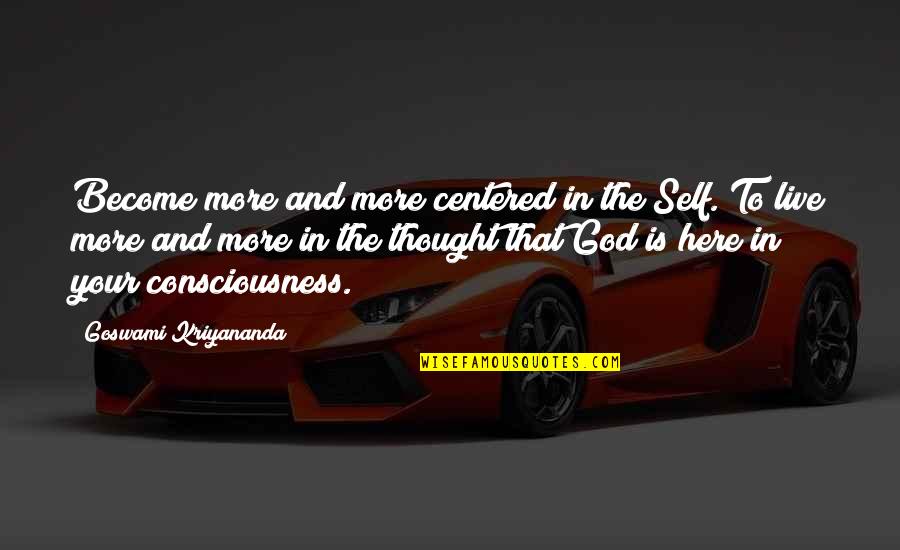 Self Consciousness Quotes By Goswami Kriyananda: Become more and more centered in the Self.