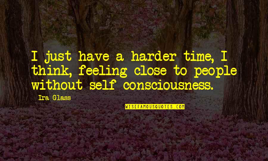 Self Consciousness Quotes By Ira Glass: I just have a harder time, I think,