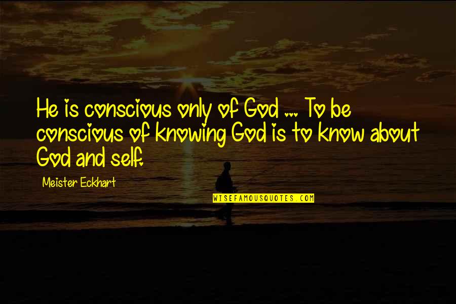 Self Consciousness Quotes By Meister Eckhart: He is conscious only of God ... To