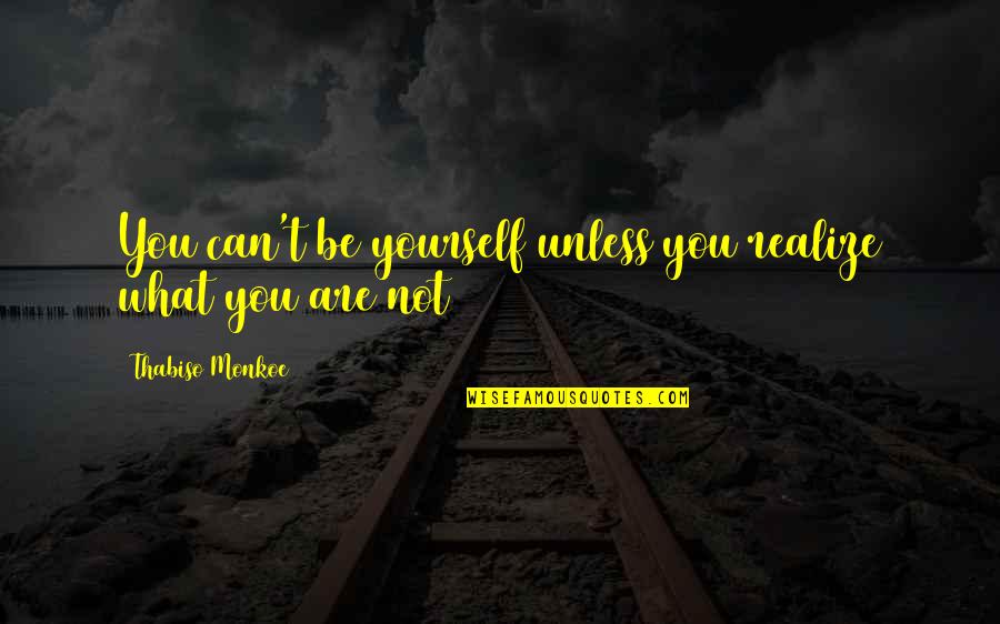 Self Consciousness Quotes By Thabiso Monkoe: You can't be yourself unless you realize what