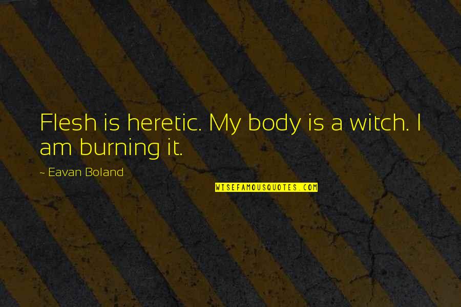 Self Console Quotes By Eavan Boland: Flesh is heretic. My body is a witch.