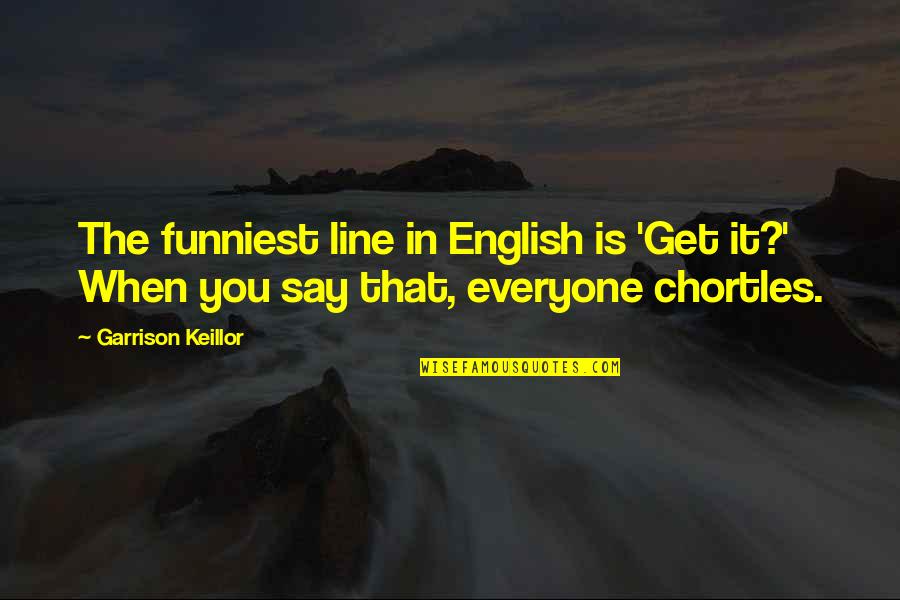 Self Containment Quotes By Garrison Keillor: The funniest line in English is 'Get it?'