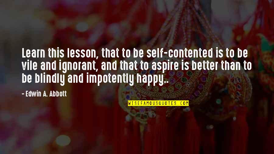 Self Contented Quotes By Edwin A. Abbott: Learn this lesson, that to be self-contented is