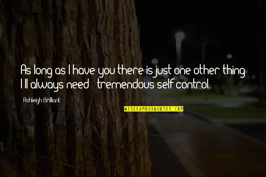 Self Control Quotes By Ashleigh Brilliant: As long as I have you there is