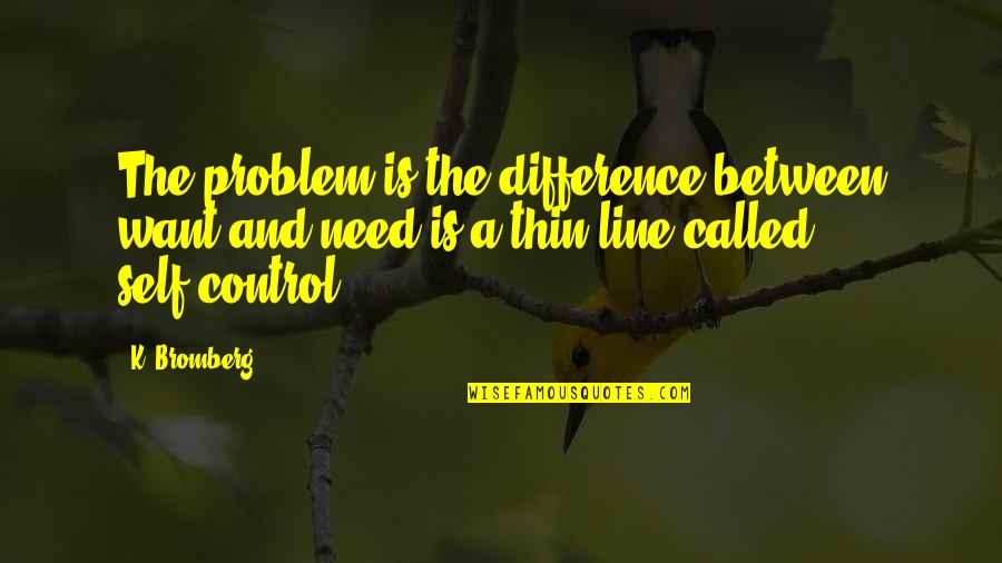 Self Control Quotes By K. Bromberg: The problem is the difference between want and