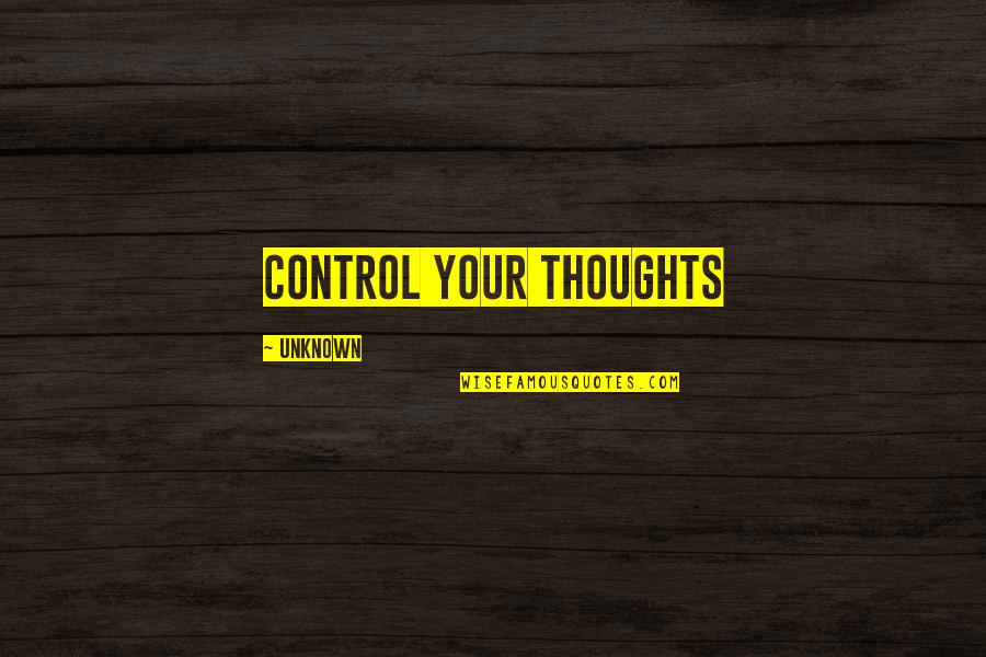 Self Control Quotes By Unknown: Control your thoughts