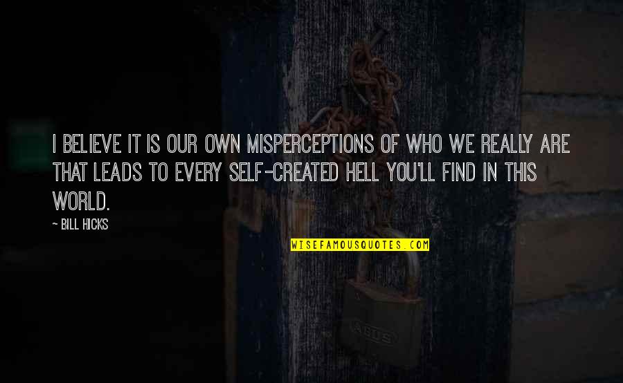 Self Created Quotes By Bill Hicks: I believe it is our own misperceptions of