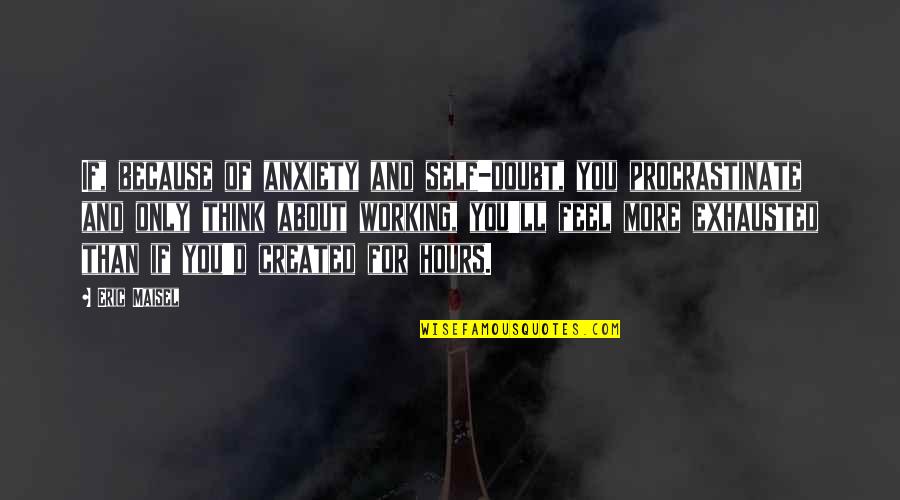 Self Created Quotes By Eric Maisel: If, because of anxiety and self-doubt, you procrastinate