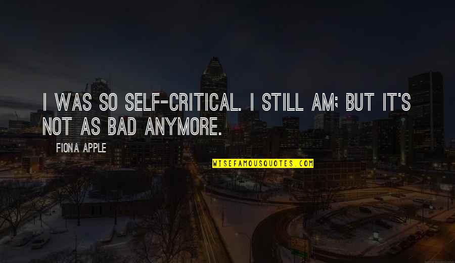 Self Critical Quotes By Fiona Apple: I was so self-critical. I still am; but