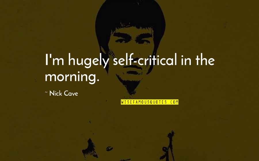 Self Critical Quotes By Nick Cave: I'm hugely self-critical in the morning.