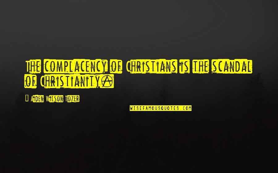 Self Criticizing Quotes By Aiden Wilson Tozer: The complacency of Christians is the scandal of