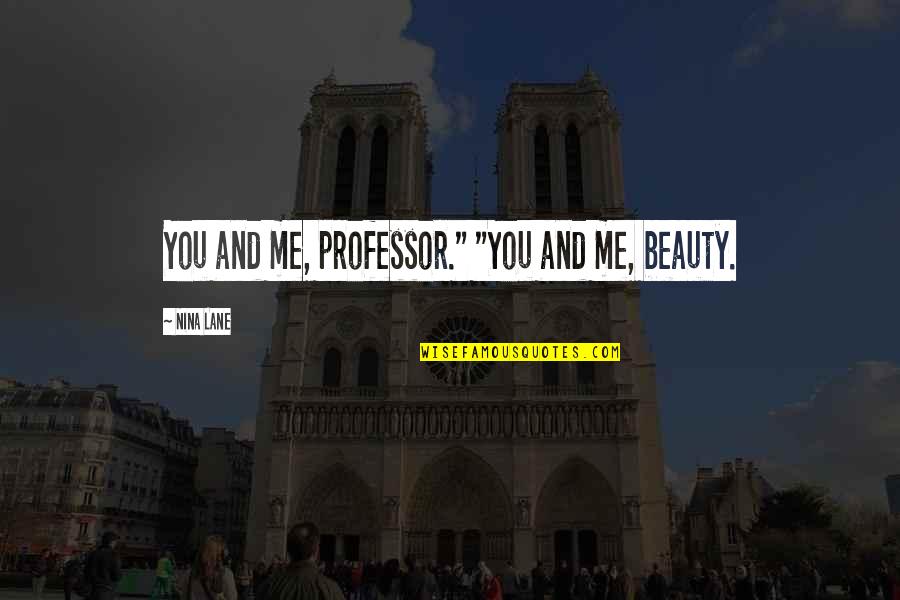 Self Cursing Quotes By Nina Lane: You and me, professor." "You and me, beauty.