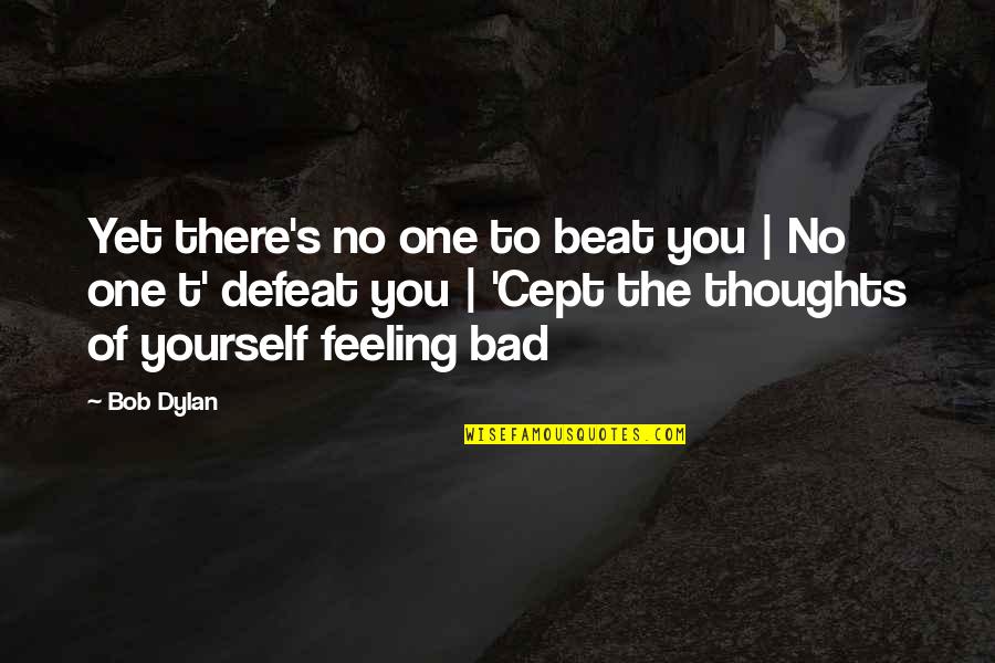 Self Defeat Quotes By Bob Dylan: Yet there's no one to beat you |