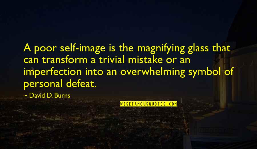 Self Defeat Quotes By David D. Burns: A poor self-image is the magnifying glass that