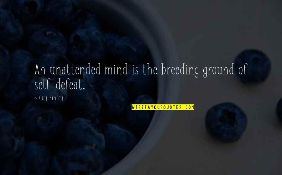 Self Defeat Quotes By Guy Finley: An unattended mind is the breeding ground of