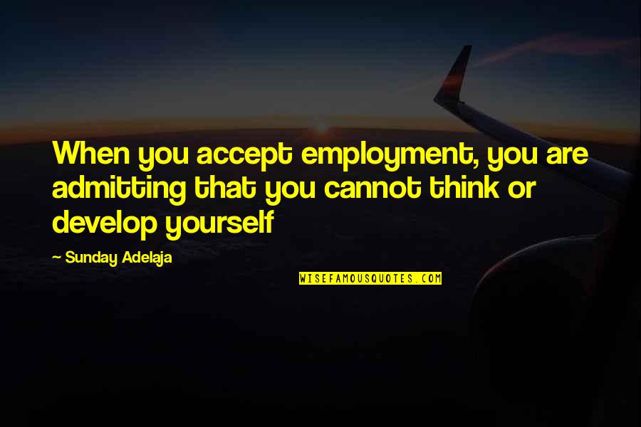Self Defeat Quotes By Sunday Adelaja: When you accept employment, you are admitting that