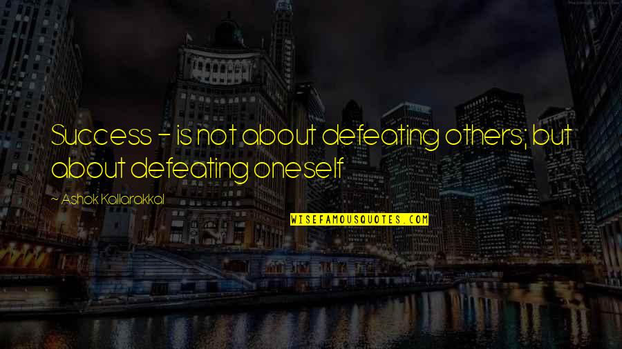 Self Defeating Quotes By Ashok Kallarakkal: Success - is not about defeating others; but