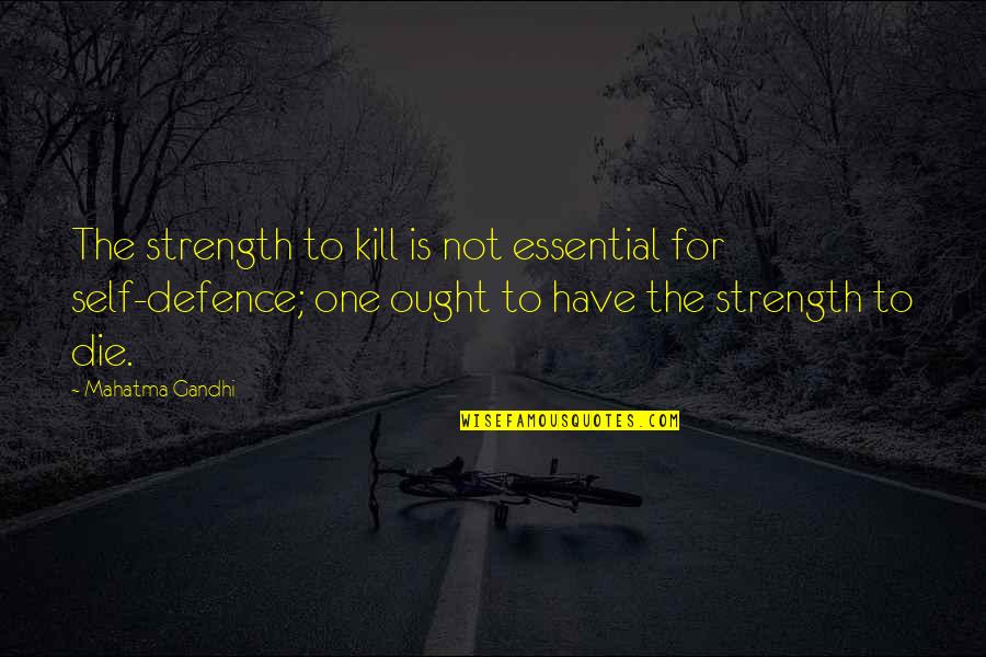Self Defence Quotes By Mahatma Gandhi: The strength to kill is not essential for