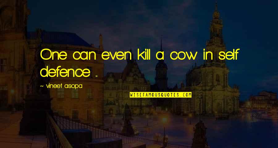 Self Defence Quotes By Vineet Asopa: One can even kill a cow in self